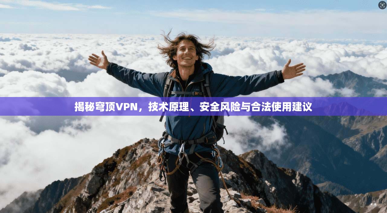 揭秘穹顶VPN，技术原理、安全风险与合法使用建议  第1张