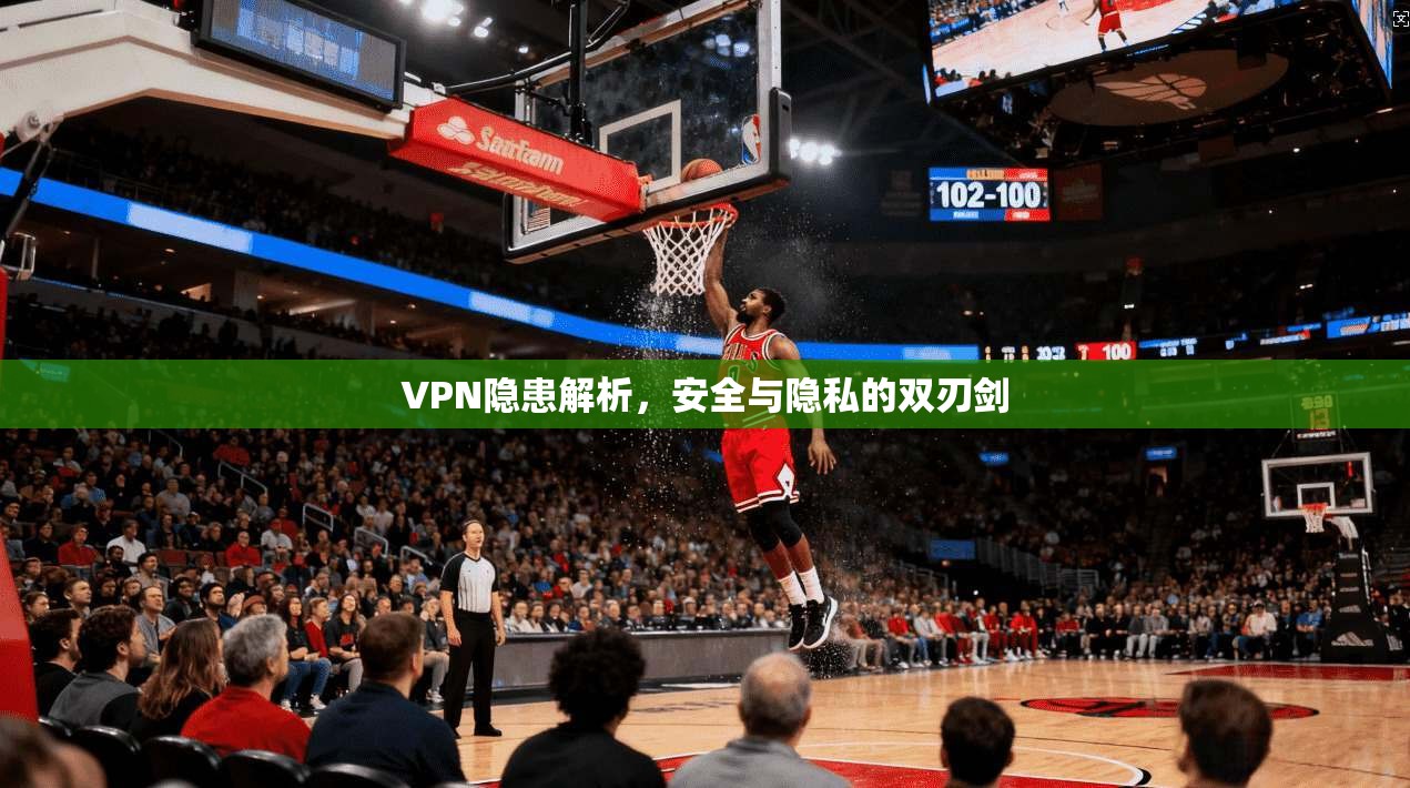 VPN隐患解析,安全与隐私的双刃剑 第1张 VPN隐患解析,安全与隐私的双刃剑 第1张