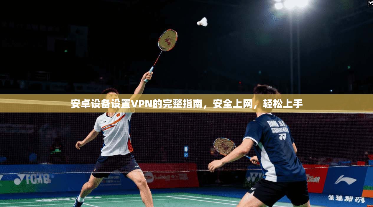 安卓设备设置VPN的完整指南,安全上网,轻松上手 第1张 安卓设备设置VPN的完整指南,安全上网,轻松上手 第1张