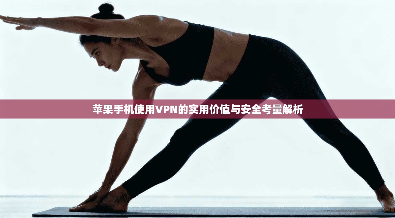 苹果手机使用VPN的实用价值与安全考量解析  第1张