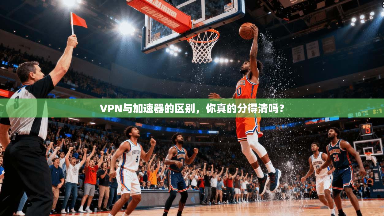 VPN与加速器的区别，你真的分得清吗？  第1张
