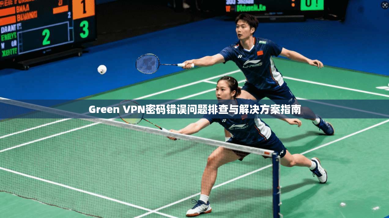 Green VPN密码错误问题排查与解决方案指南  第1张