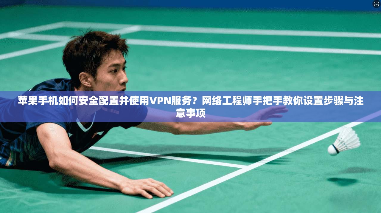 苹果手机如何安全配置并使用VPN服务？网络工程师手把手教你设置步骤与注意事项  第1张