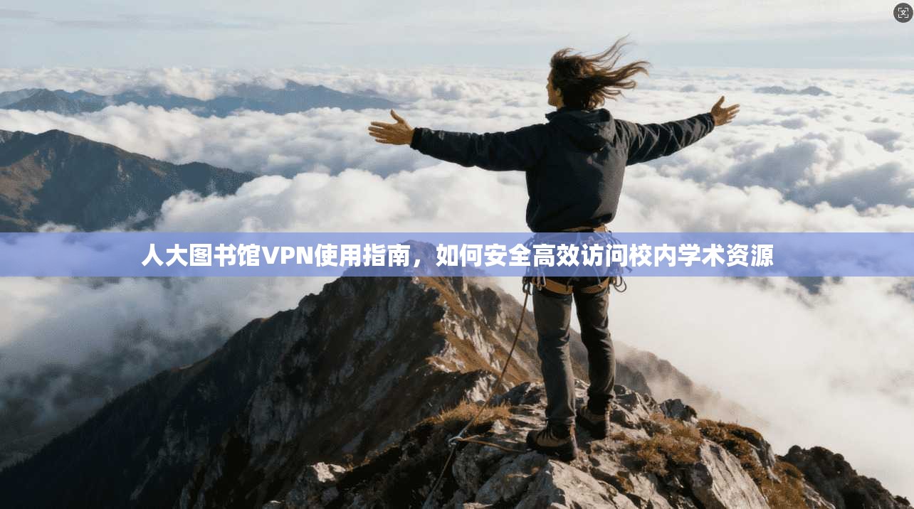 人大图书馆VPN使用指南,如何安全高效访问校内学术资源 第1张 人大图书馆VPN使用指南,如何安全高效访问校内学术资源 第1张