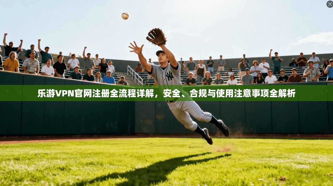 乐游VPN官网注册全流程详解，安全、合规与使用注意事项全解析  第1张