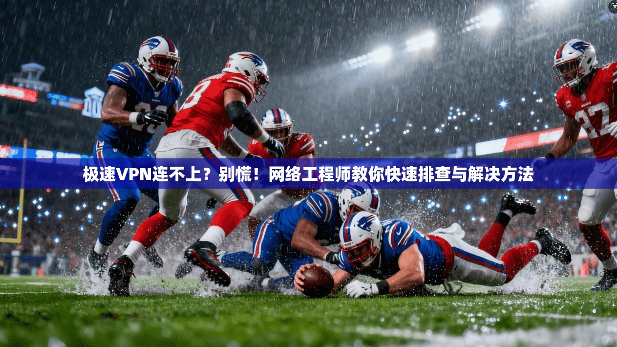 极速VPN连不上？别慌！网络工程师教你快速排查与解决方法  第1张