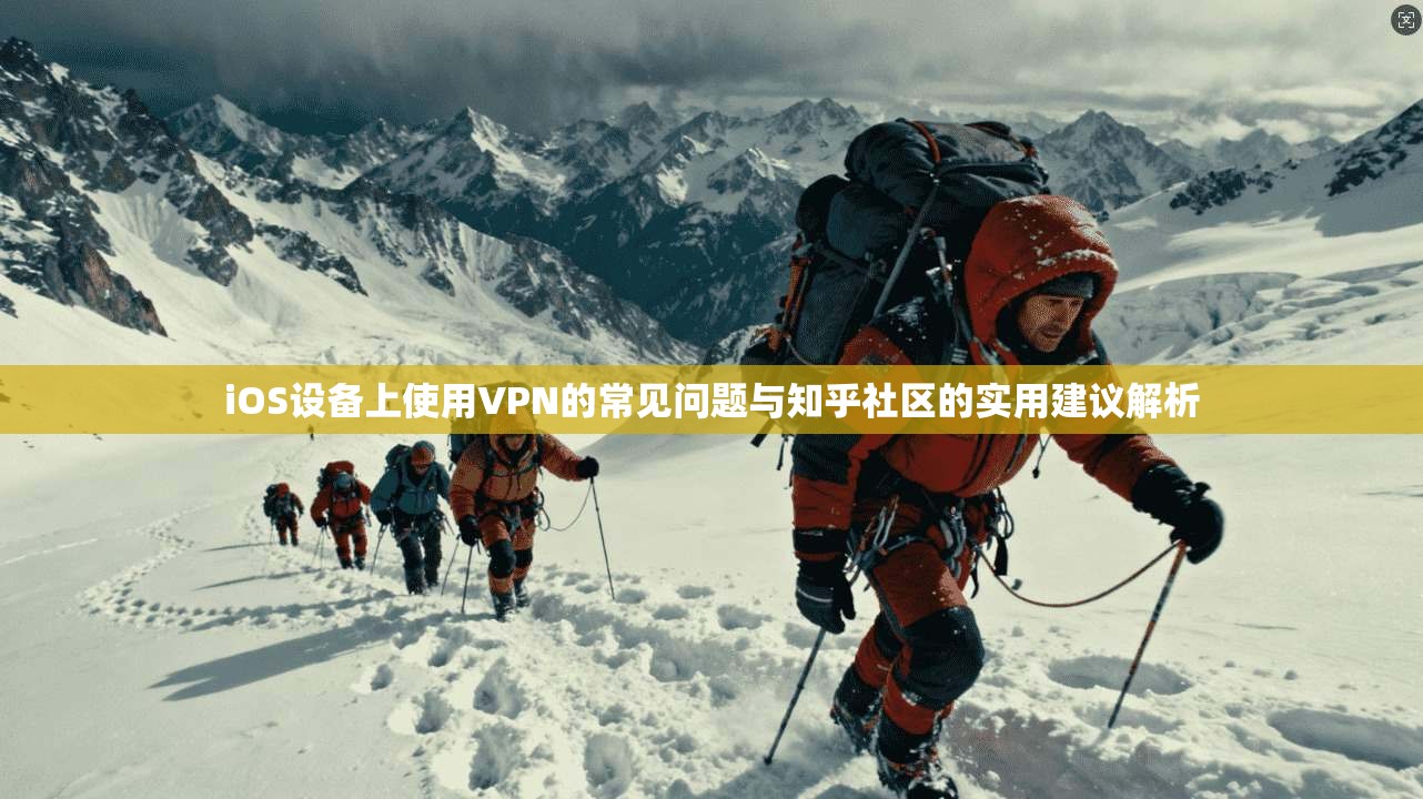 iOS设备上使用VPN的常见问题与知乎社区的实用建议解析  第1张