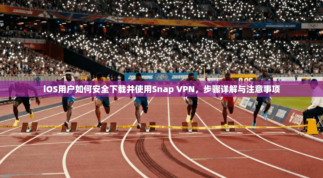 iOS用户如何安全下载并使用Snap VPN，步骤详解与注意事项  第1张