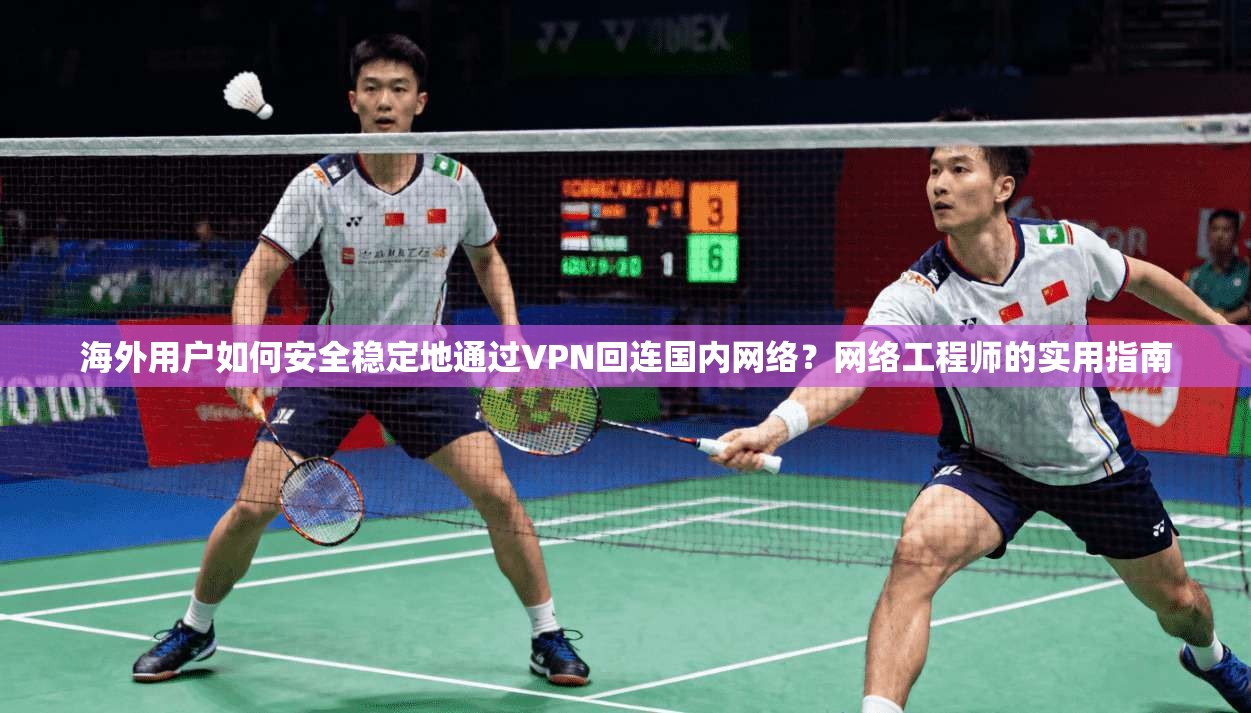 海外用户如何安全稳定地通过VPN回连国内网络？网络工程师的实用指南  第1张