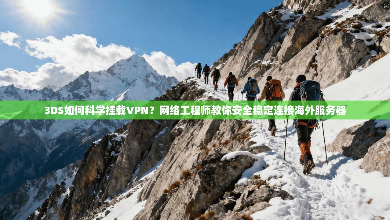 3DS如何科学挂载VPN？网络工程师教你安全稳定连接海外服务器  第1张