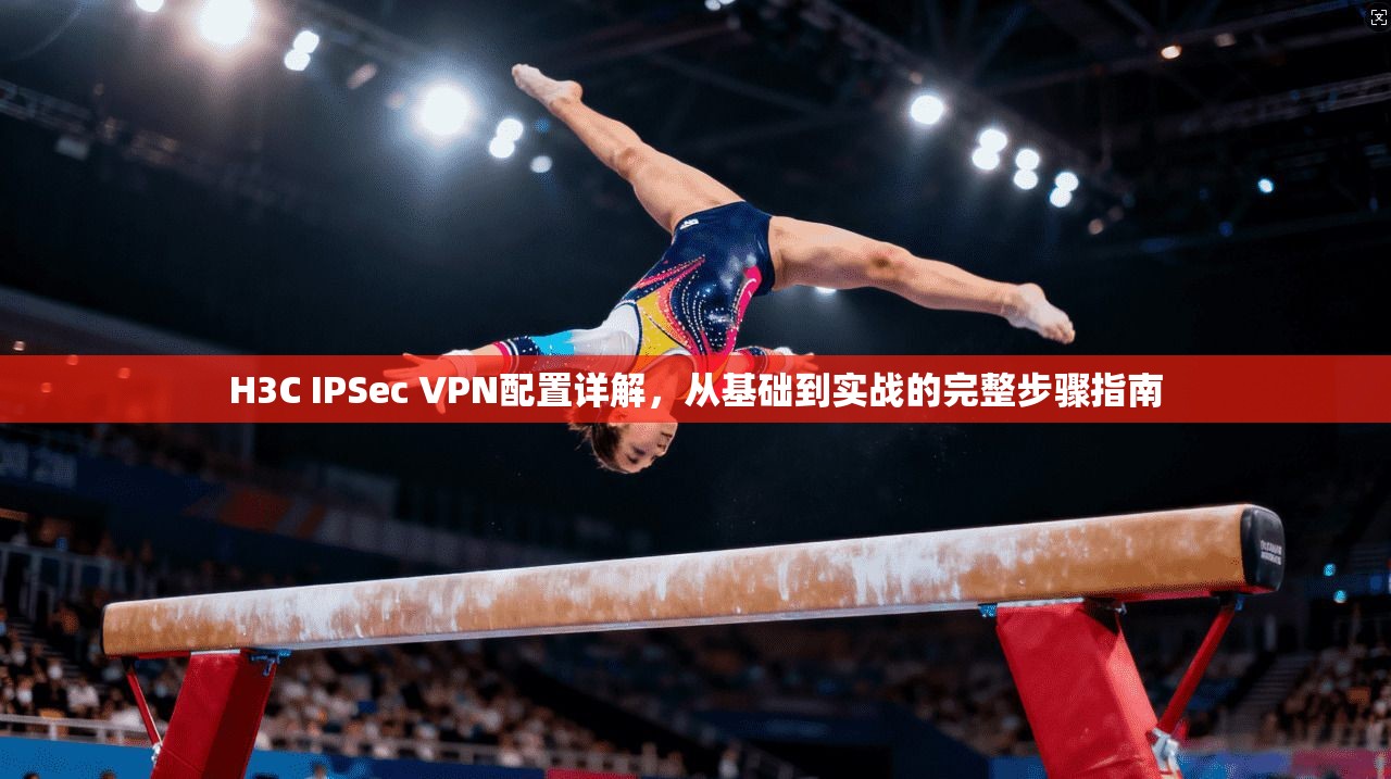 H3C IPSec VPN配置详解，从基础到实战的完整步骤指南  第1张