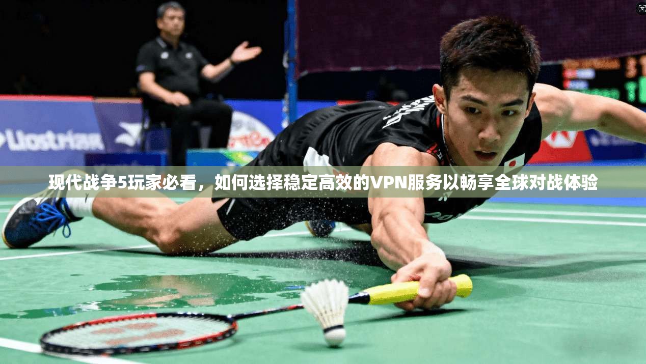 现代战争5玩家必看，如何选择稳定高效的VPN服务以畅享全球对战体验  第1张