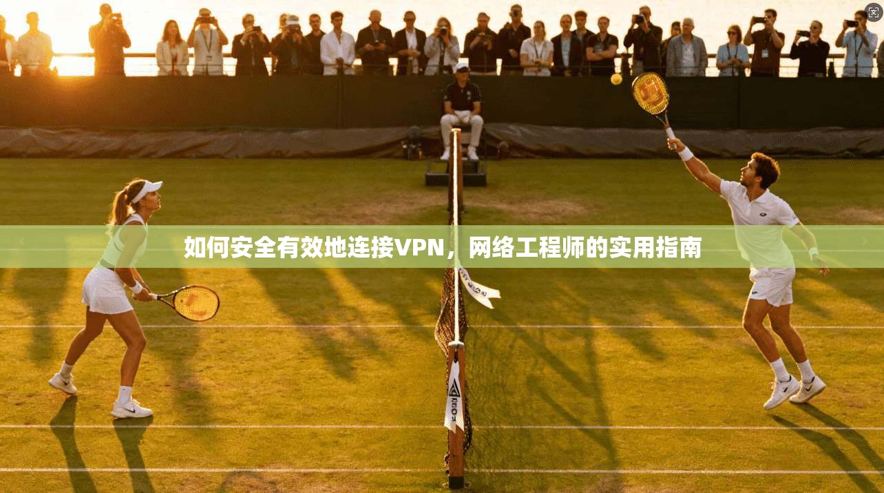 如何安全有效地连接VPN,网络工程师的实用指南 第1张 如何安全有效地连接VPN,网络工程师的实用指南 第1张