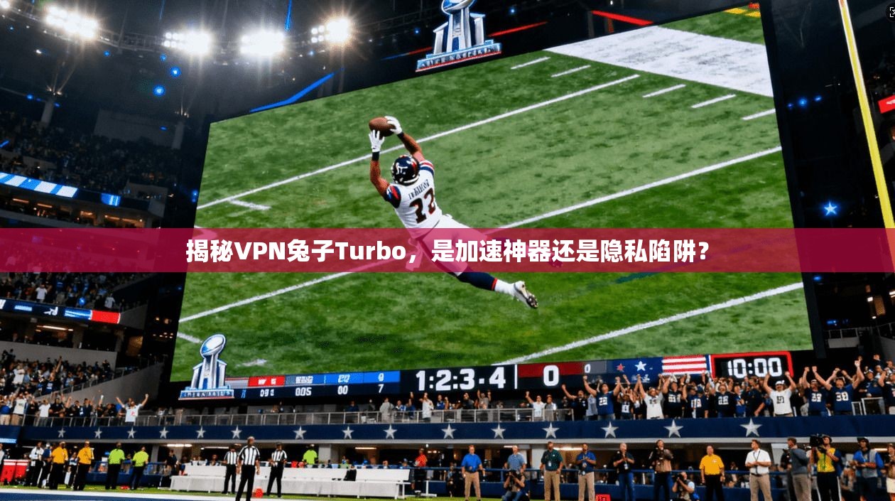 揭秘VPN兔子Turbo,是加速神器还是隐私陷阱? 第1张 揭秘VPN兔子Turbo,是加速神器还是隐私陷阱? 第1张