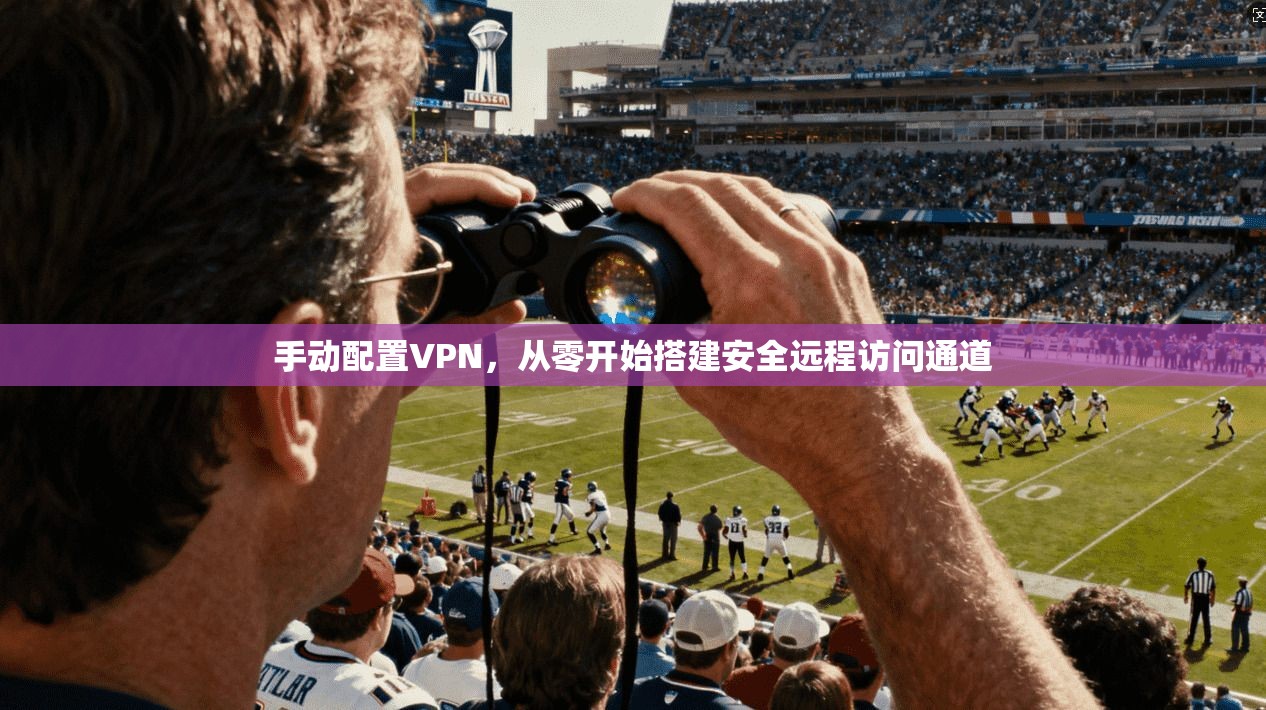 手动配置VPN，从零开始搭建安全远程访问通道  第1张