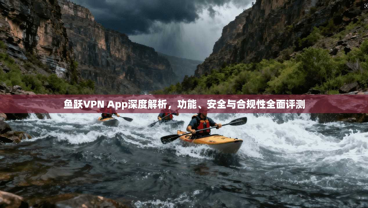 鱼跃VPN App深度解析，功能、安全与合规性全面评测  第1张