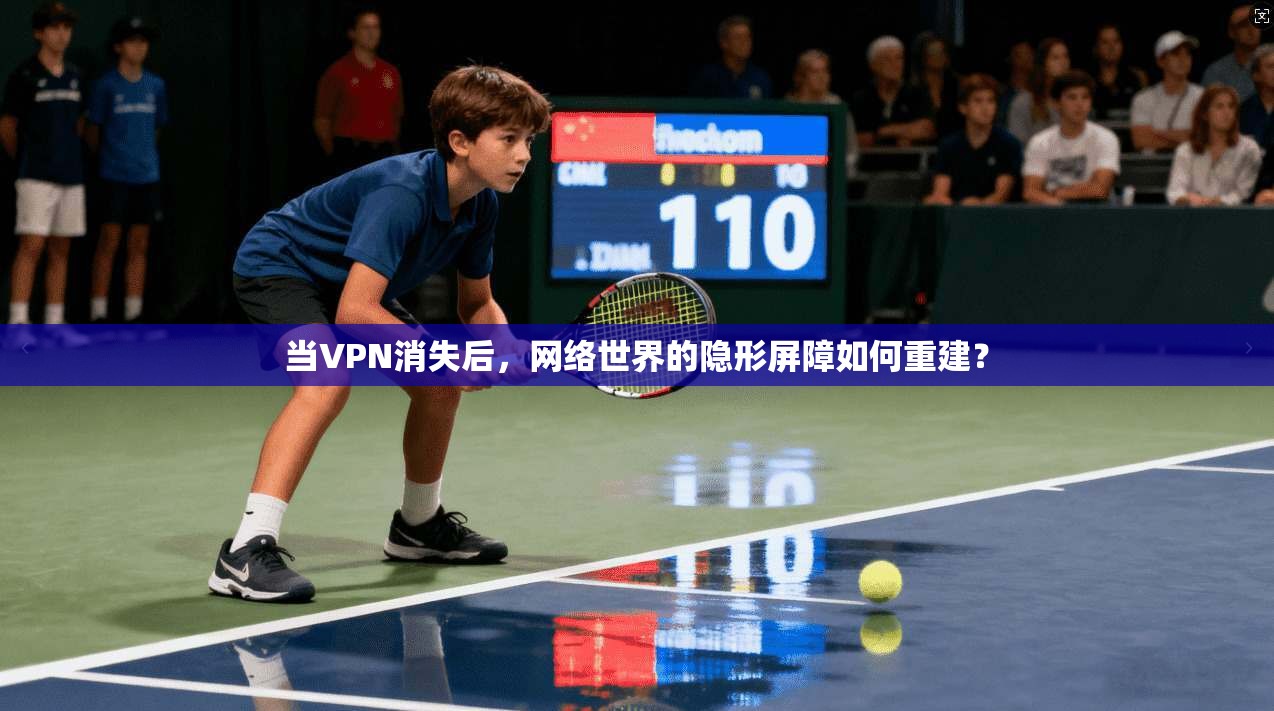 当VPN消失后，网络世界的隐形屏障如何重建？  第1张