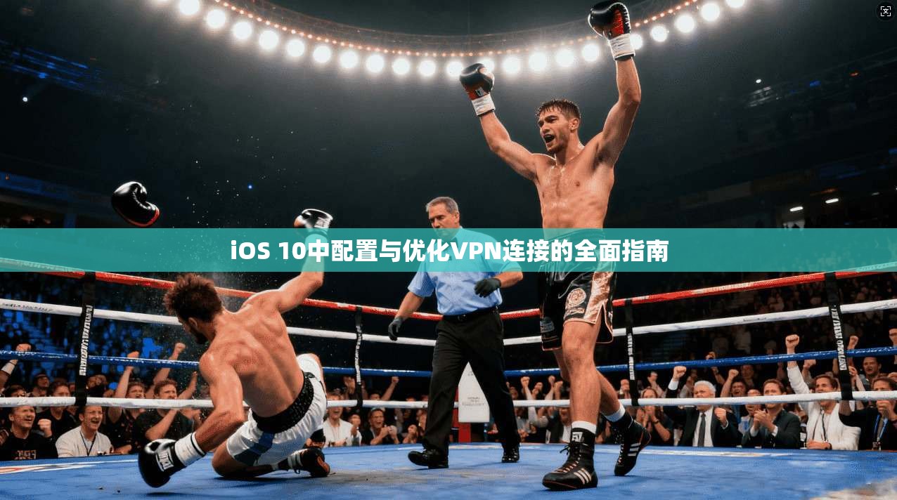 iOS 10中配置与优化VPN连接的全面指南  第1张