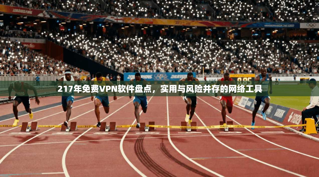 217年免费VPN软件盘点，实用与风险并存的网络工具  第1张