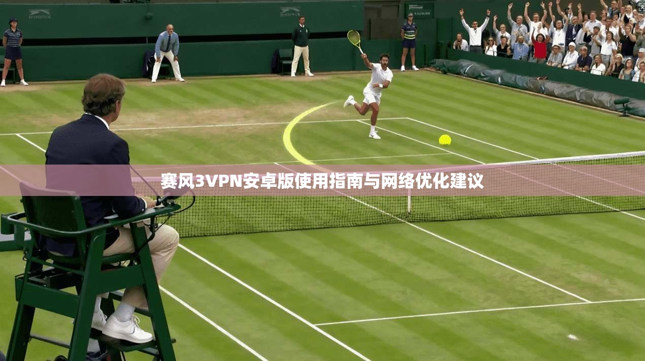 赛风3VPN安卓版使用指南与网络优化建议  第1张