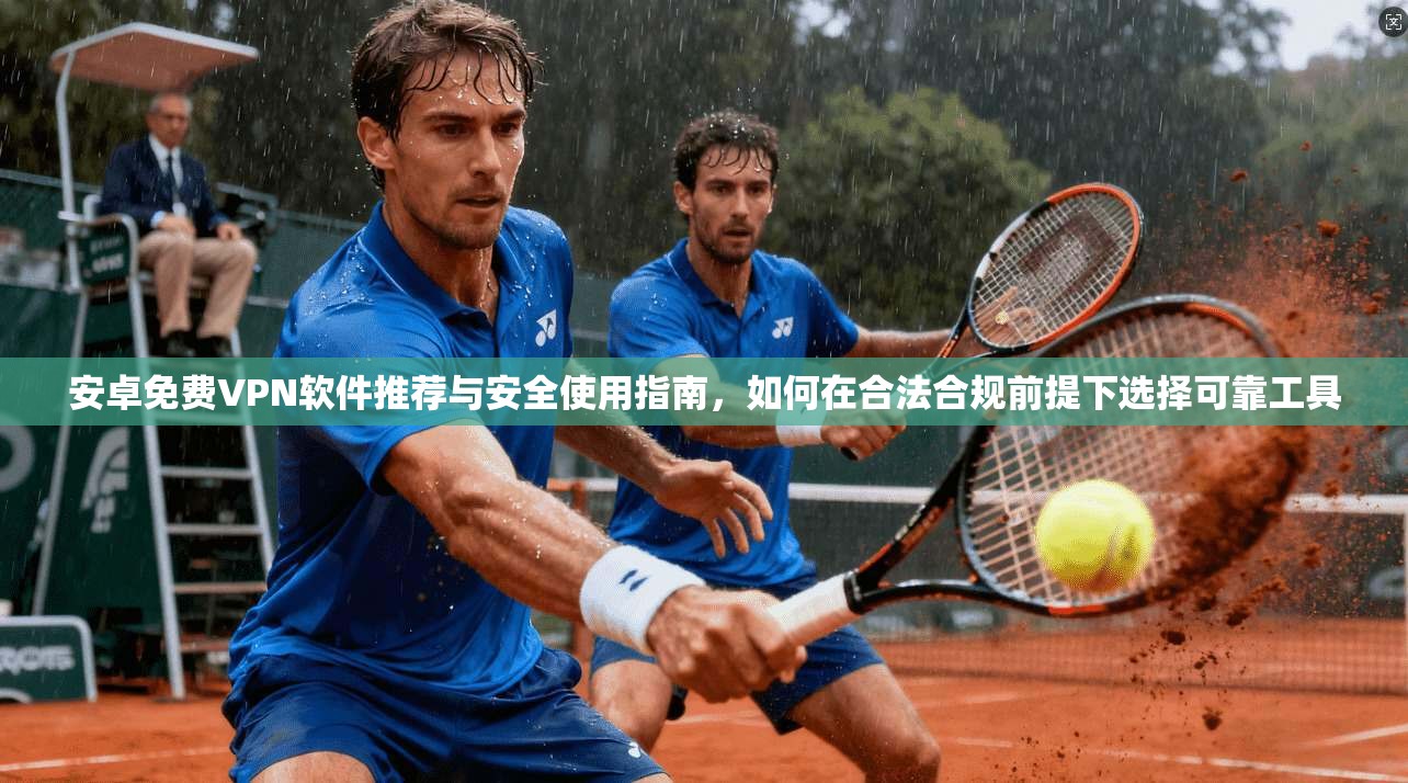 安卓免费VPN软件推荐与安全使用指南,如何在合法合规前提下选择可靠工具 第1张 安卓免费VPN软件推荐与安全使用指南,如何在合法合规前提下选择可靠工具 第1张