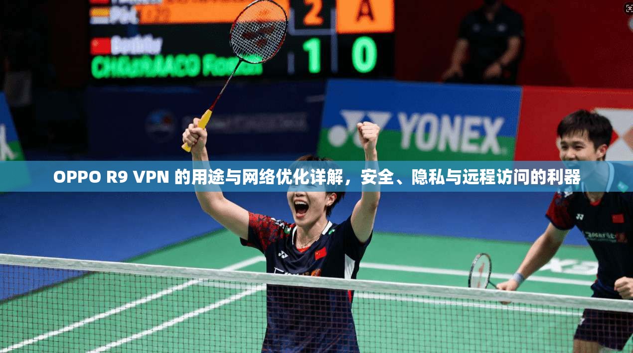 OPPO R9 VPN 的用途与网络优化详解,安全、隐私与远程访问的利器 第1张 OPPO R9 VPN 的用途与网络优化详解,安全、隐私与远程访问的利器 第1张