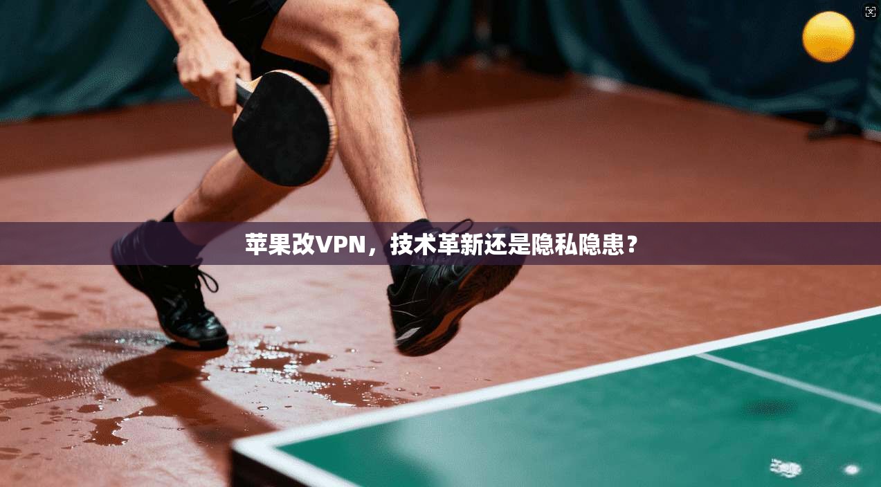 苹果改VPN,技术革新还是隐私隐患? 第1张 苹果改VPN,技术革新还是隐私隐患? 第1张