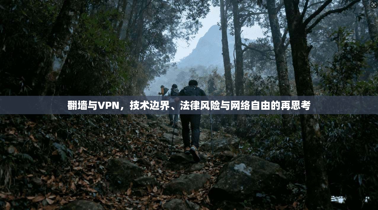 翻墙与VPN,技术边界、法律风险与网络自由的再思考 第1张 翻墙与VPN,技术边界、法律风险与网络自由的再思考 第1张