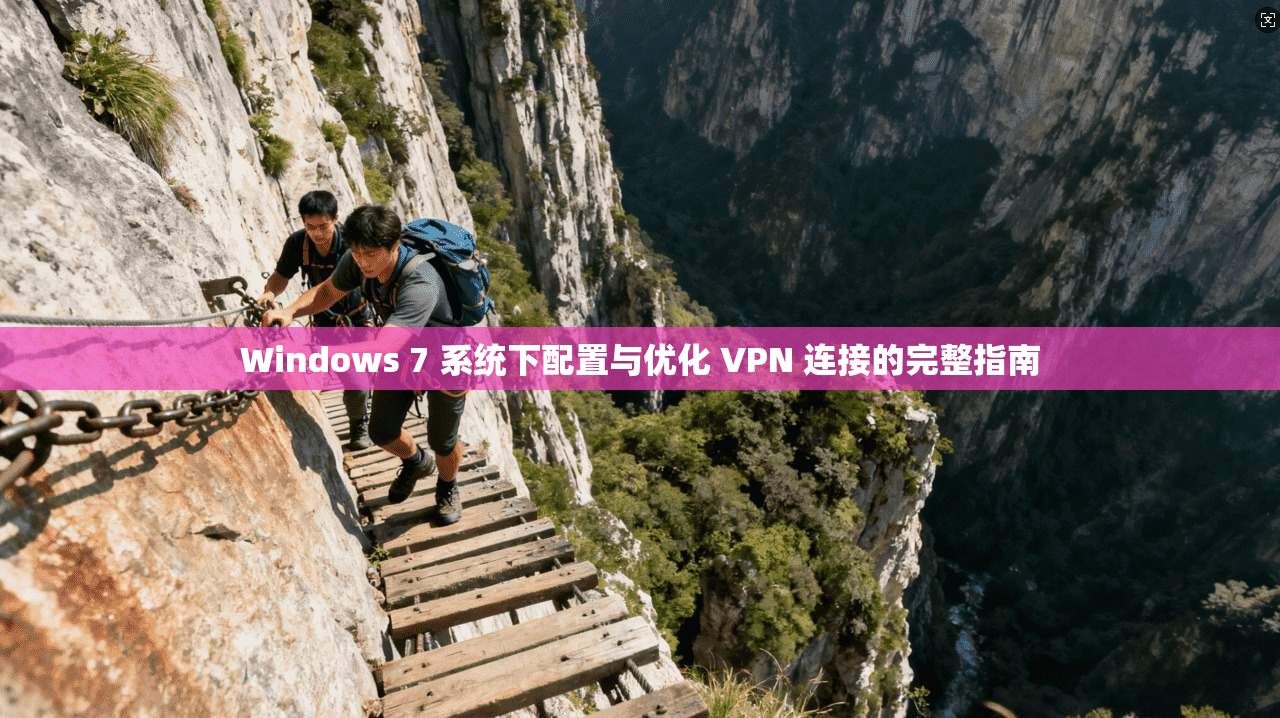Windows 7 系统下配置与优化 VPN 连接的完整指南  第1张