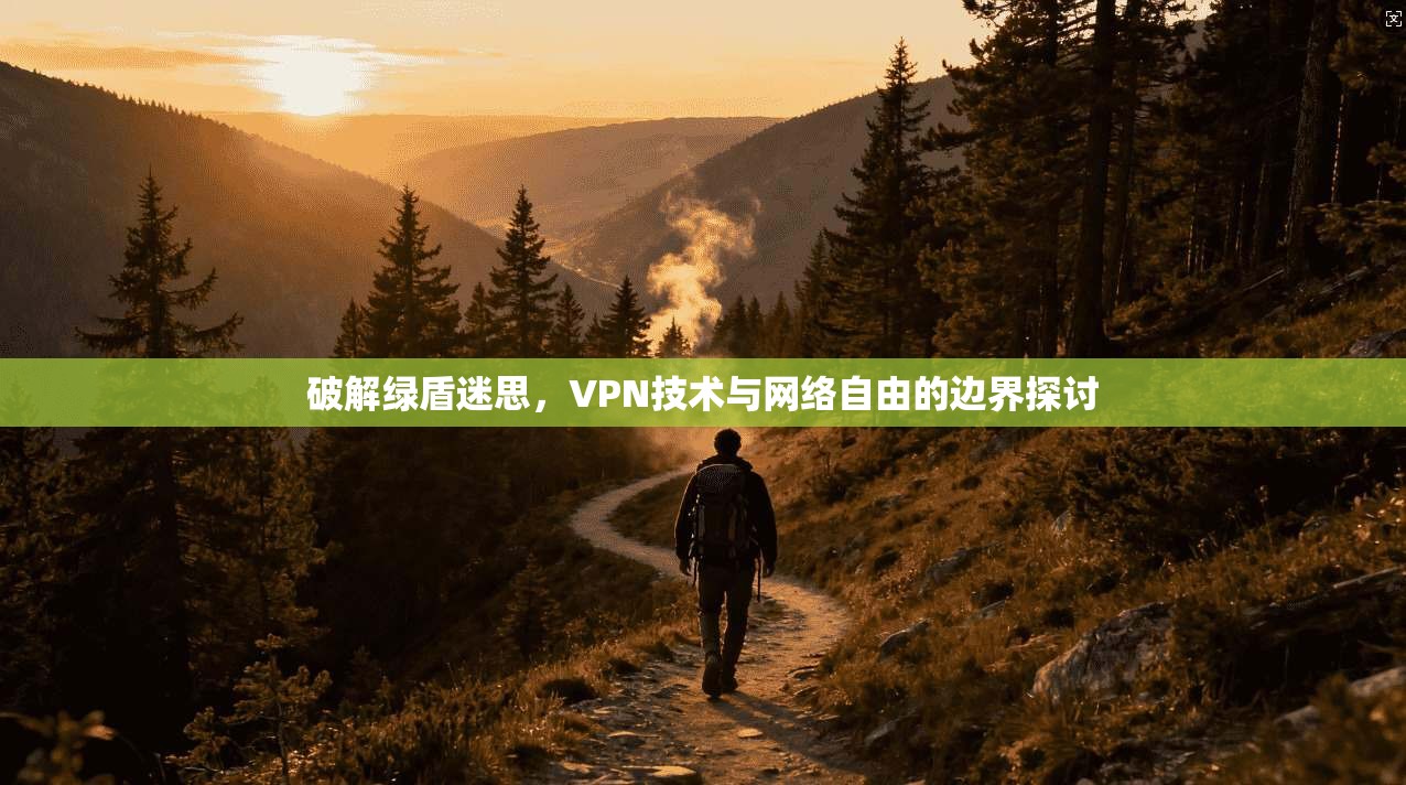 破解绿盾迷思,VPN技术与网络自由的边界探讨 第1张 破解绿盾迷思,VPN技术与网络自由的边界探讨 第1张