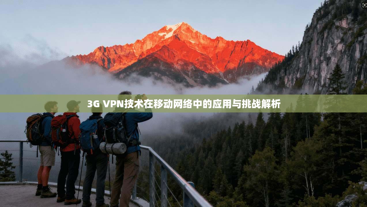 3G VPN技术在移动网络中的应用与挑战解析 第1张 3G VPN技术在移动网络中的应用与挑战解析 第1张