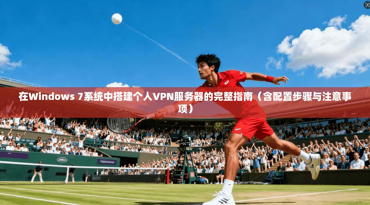 在Windows 7系统中搭建个人VPN服务器的完整指南(含配置步骤与注意事项) 第1张 在Windows 7系统中搭建个人VPN服务器的完整指南(含配置步骤与注意事项) 第1张