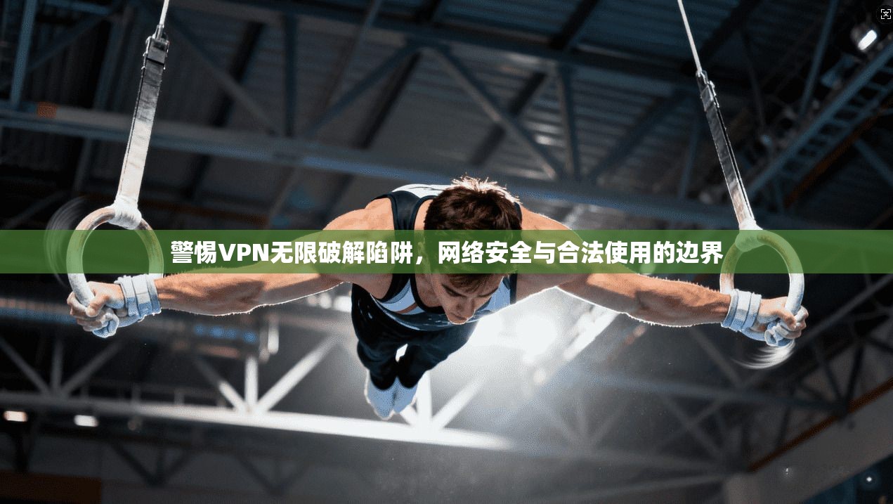 警惕VPN无限破解陷阱，网络安全与合法使用的边界  第1张