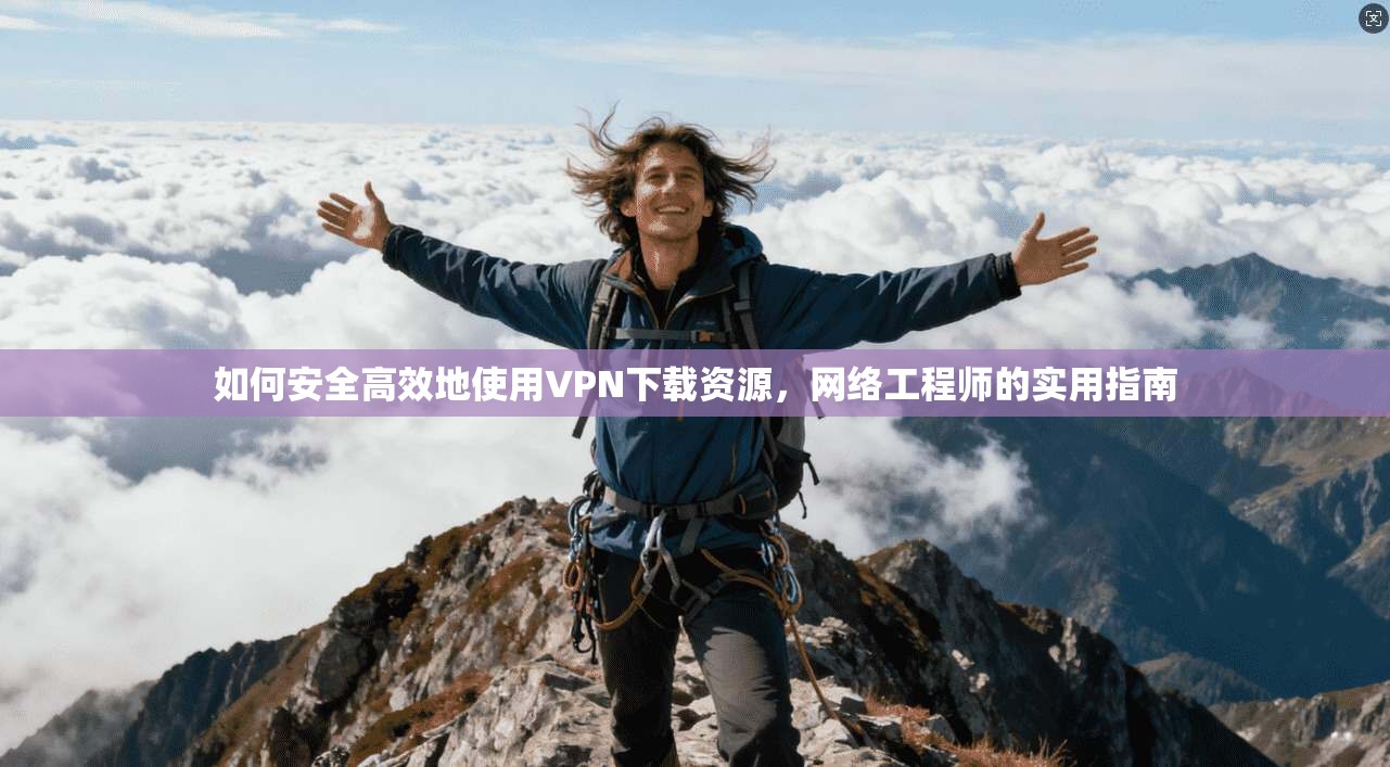 如何安全高效地使用VPN下载资源，网络工程师的实用指南  第1张