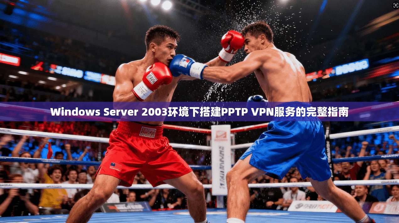Windows Server 2003环境下搭建PPTP VPN服务的完整指南  第1张