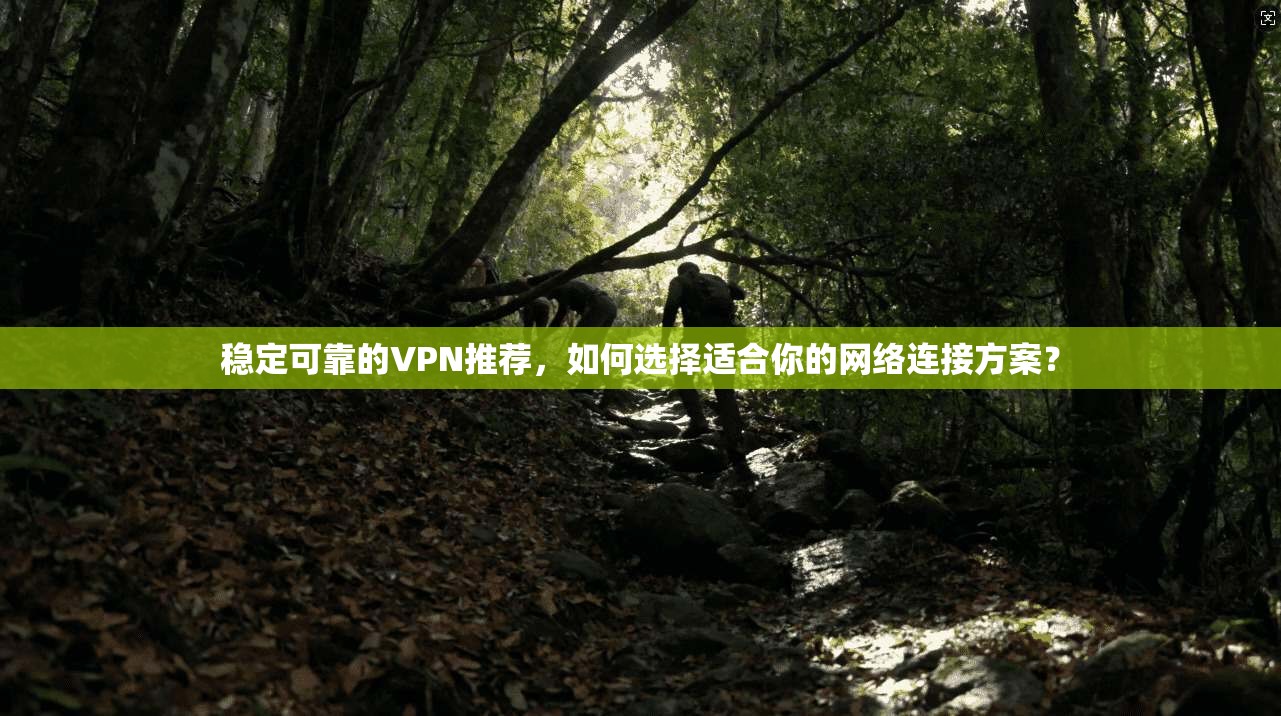 稳定可靠的VPN推荐，如何选择适合你的网络连接方案？  第1张