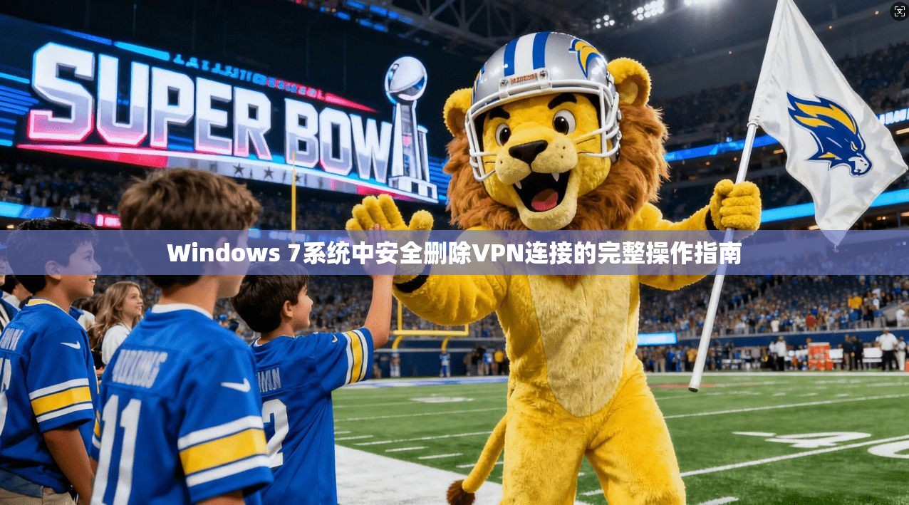 Windows 7系统中安全删除VPN连接的完整操作指南 第1张 Windows 7系统中安全删除VPN连接的完整操作指南 第1张