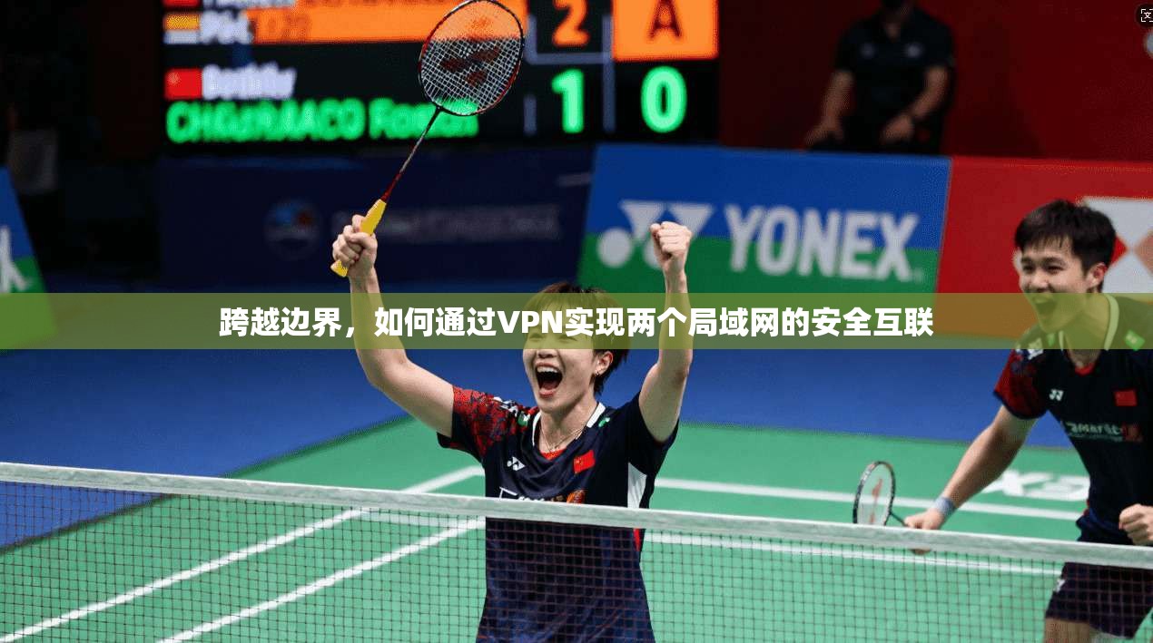跨越边界，如何通过VPN实现两个局域网的安全互联  第1张