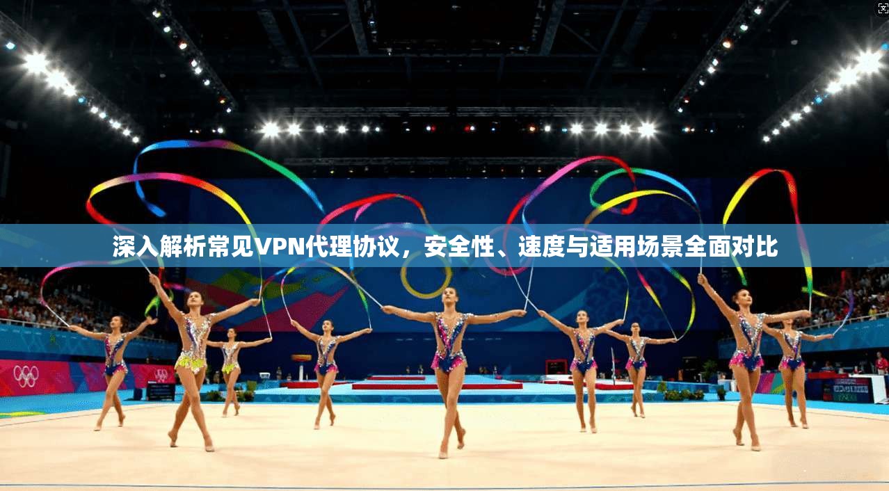 深入解析常见VPN代理协议,安全性、速度与适用场景全面对比 第1张 深入解析常见VPN代理协议,安全性、速度与适用场景全面对比 第1张