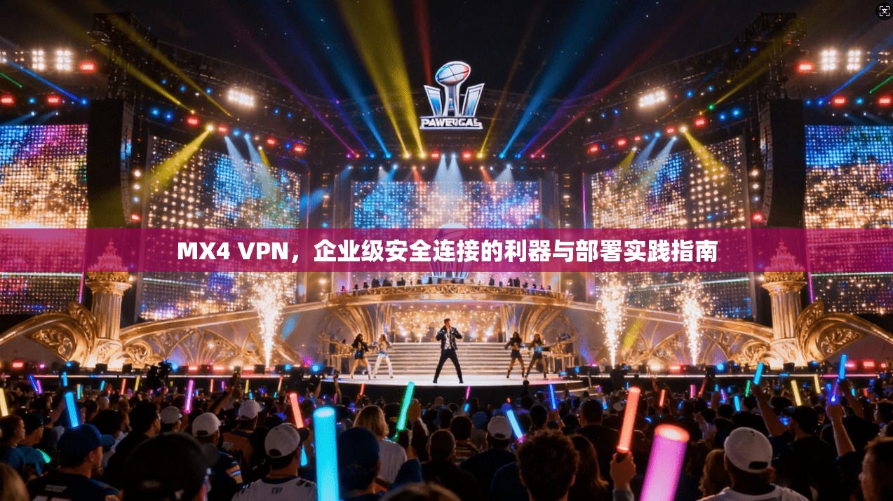 MX4 VPN,企业级安全连接的利器与部署实践指南 第1张 MX4 VPN,企业级安全连接的利器与部署实践指南 第1张