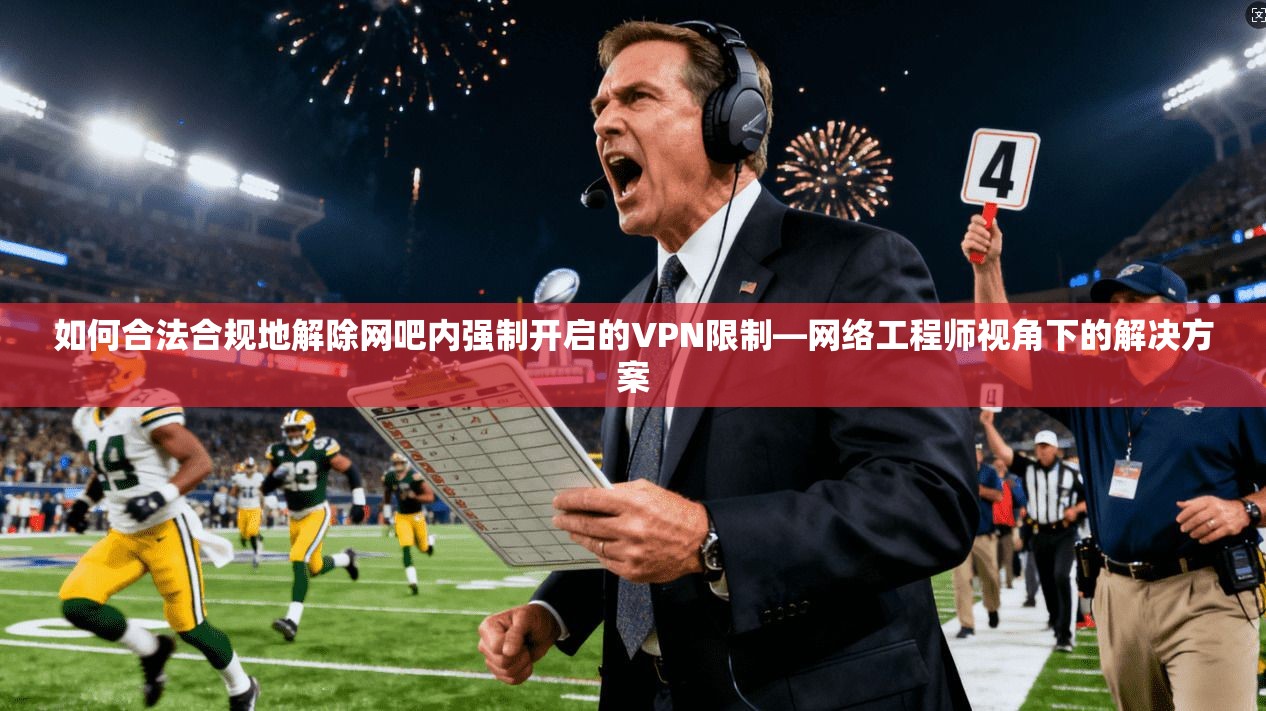 如何合法合规地解除网吧内强制开启的VPN限制—网络工程师视角下的解决方案  第1张