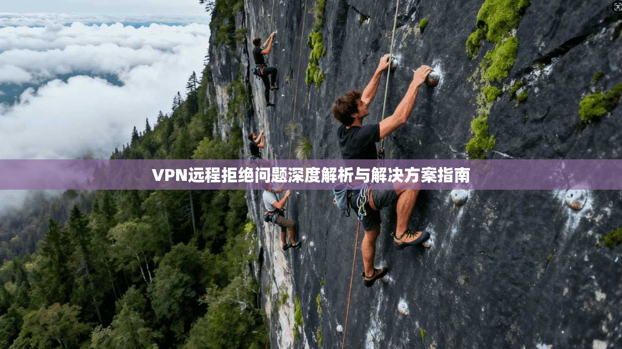 VPN远程拒绝问题深度解析与解决方案指南  第1张