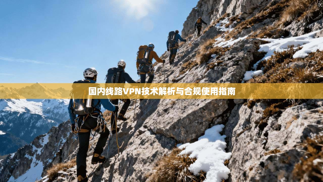 国内线路VPN技术解析与合规使用指南  第1张