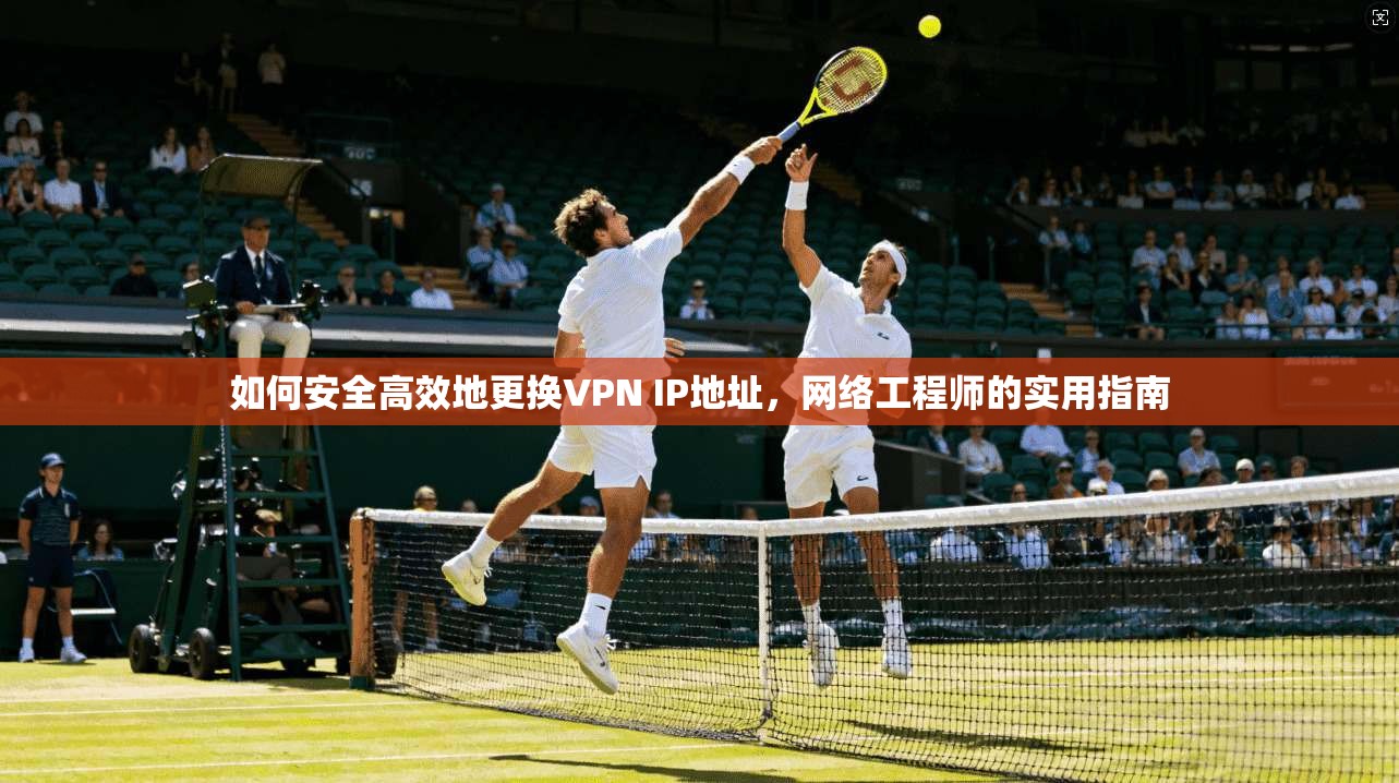 如何安全高效地更换VPN IP地址,网络工程师的实用指南 第1张 如何安全高效地更换VPN IP地址,网络工程师的实用指南 第1张