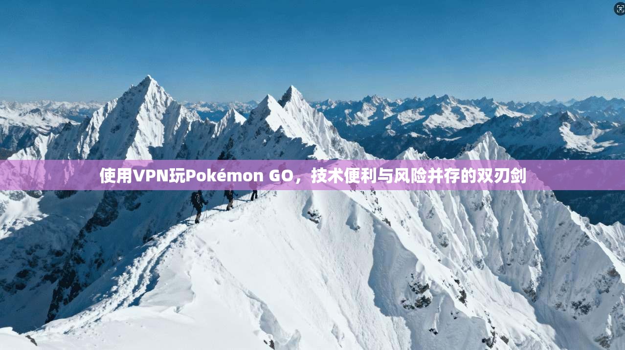 使用VPN玩Pokémon GO,技术便利与风险并存的双刃剑 第1张 使用VPN玩Pokémon GO,技术便利与风险并存的双刃剑 第1张