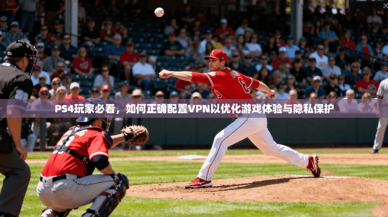 PS4玩家必看，如何正确配置VPN以优化游戏体验与隐私保护  第1张