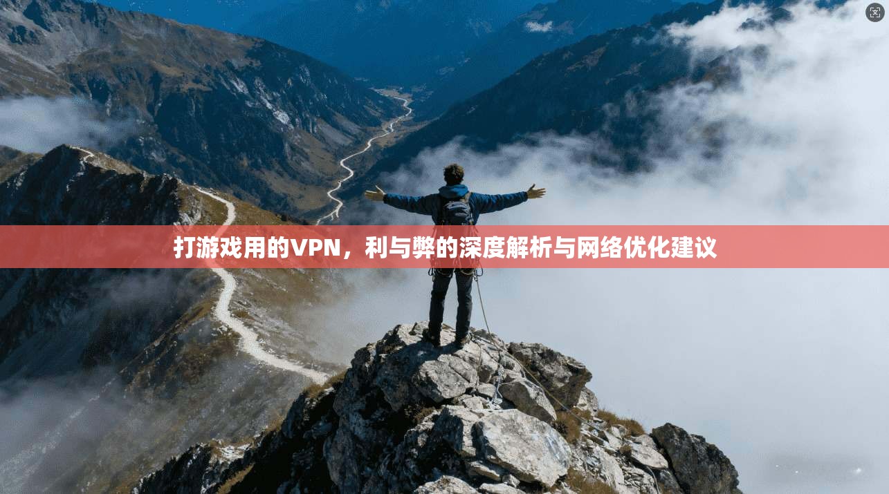 打游戏用的VPN,利与弊的深度解析与网络优化建议 第1张 打游戏用的VPN,利与弊的深度解析与网络优化建议 第1张