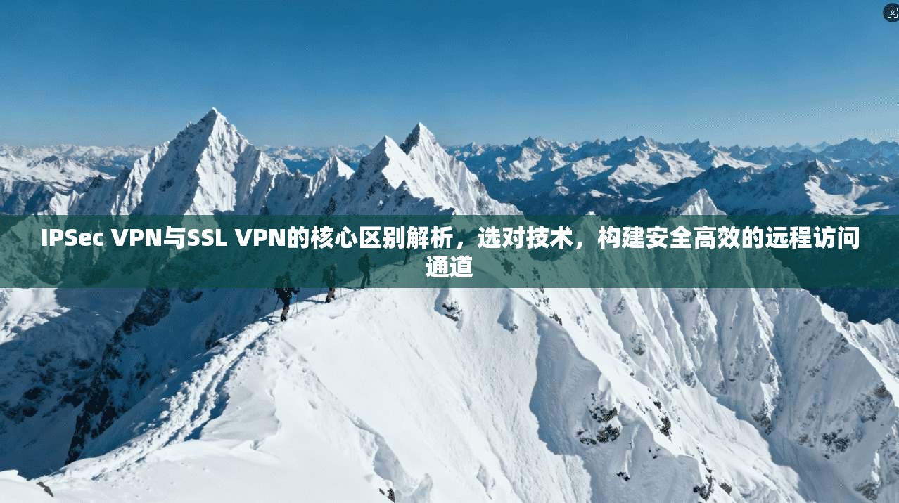 IPSec VPN与SSL VPN的核心区别解析,选对技术,构建安全高效的远程访问通道 第1张 IPSec VPN与SSL VPN的核心区别解析,选对技术,构建安全高效的远程访问通道 第1张