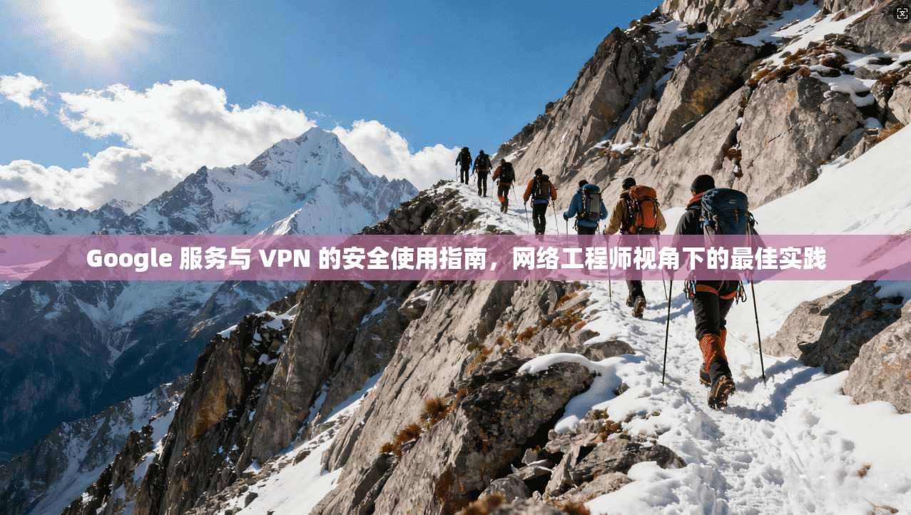 Google 服务与 VPN 的安全使用指南,网络工程师视角下的最佳实践 第1张 Google 服务与 VPN 的安全使用指南,网络工程师视角下的最佳实践 第1张
