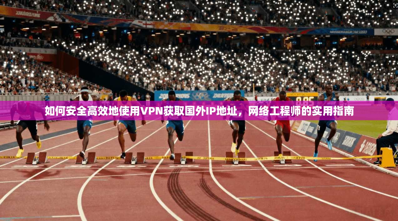 如何安全高效地使用VPN获取国外IP地址，网络工程师的实用指南  第1张